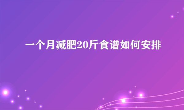 一个月减肥20斤食谱如何安排