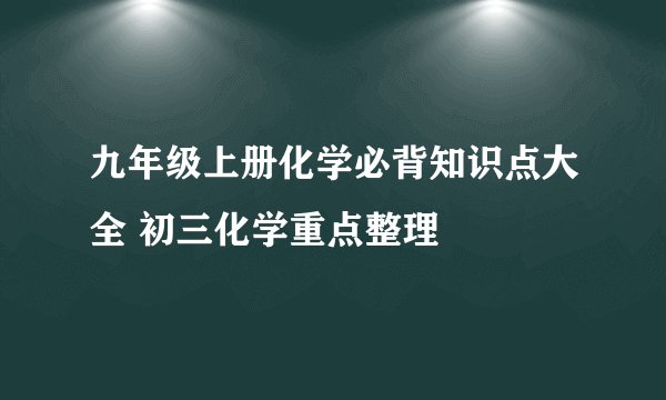 九年级上册化学必背知识点大全 初三化学重点整理
