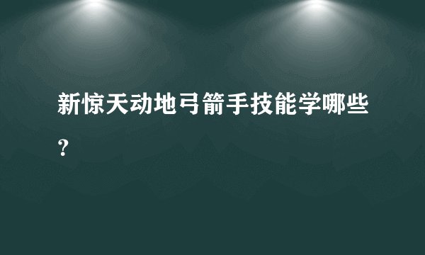 新惊天动地弓箭手技能学哪些？