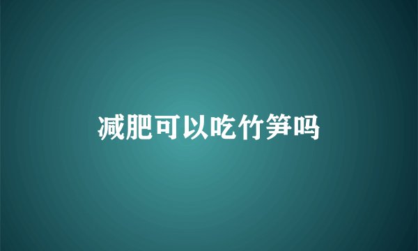 减肥可以吃竹笋吗