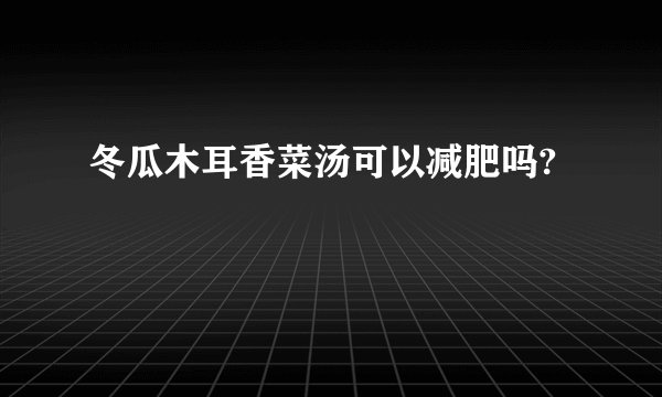 冬瓜木耳香菜汤可以减肥吗?