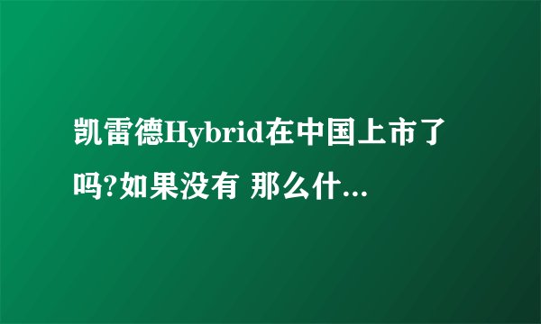 凯雷德Hybrid在中国上市了吗?如果没有 那么什么时候在中国上市啊?