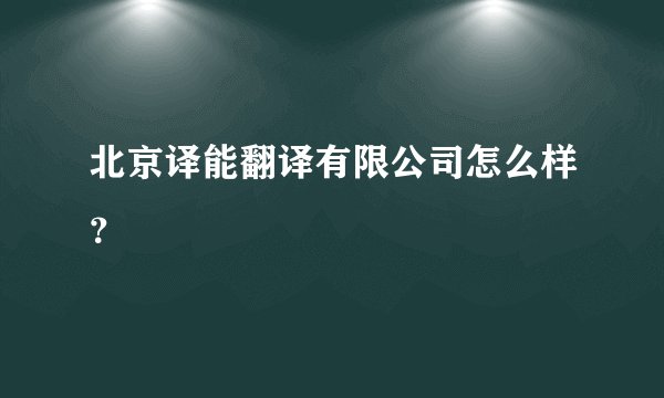 北京译能翻译有限公司怎么样？