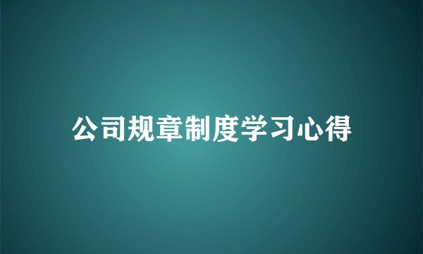公司规章制度学习心得
