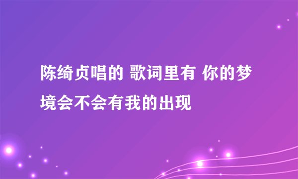 陈绮贞唱的 歌词里有 你的梦境会不会有我的出现