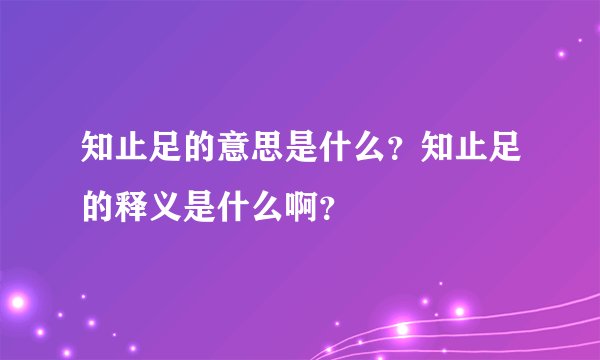 知止足的意思是什么?知止足的释义是什么啊?