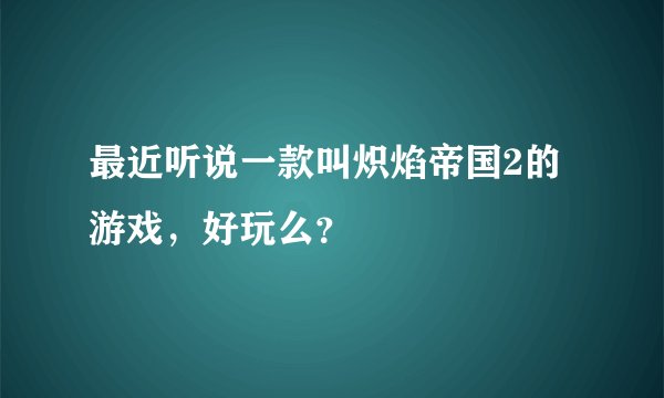 最近听说一款叫炽焰帝国2的游戏,好玩么?