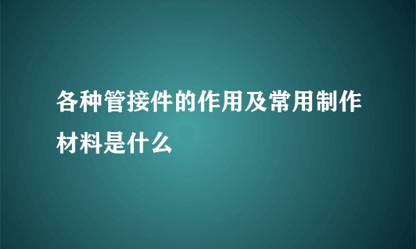 各种管接件的作用及常用制作材料是什么