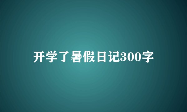 开学了暑假日记300字