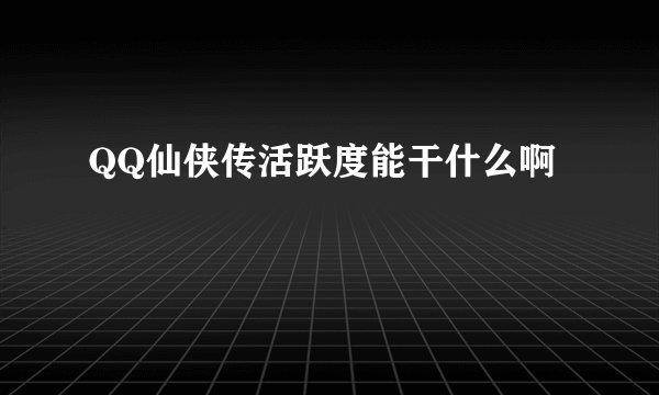 QQ仙侠传活跃度能干什么啊