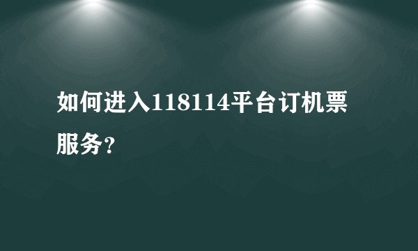 如何进入118114平台订机票服务？