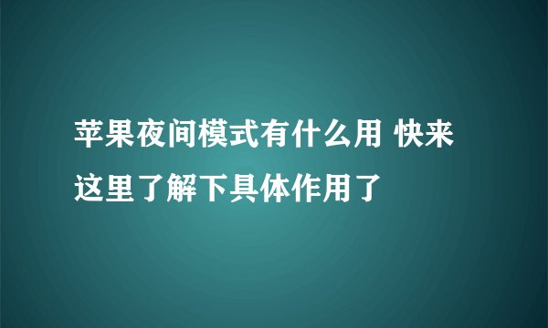 苹果夜间模式有什么用 快来这里了解下具体作用了