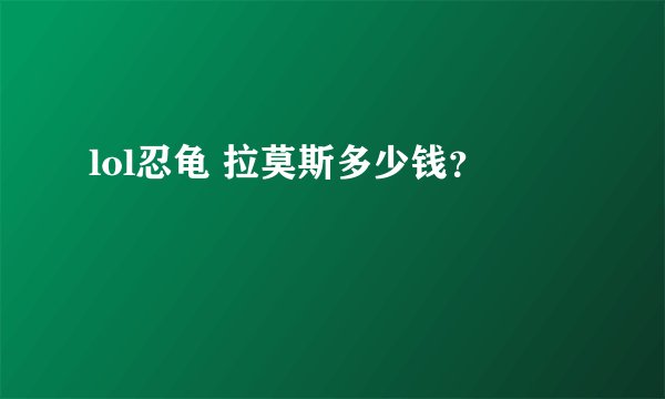 lol忍龟 拉莫斯多少钱?