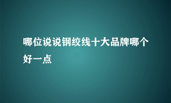 哪位说说钢绞线十大品牌哪个好一点