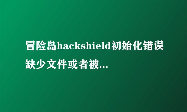 冒险岛hackshield初始化错误缺少文件或者被变更怎么解决