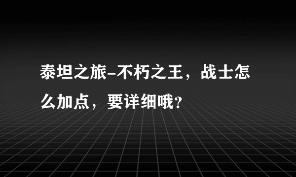 泰坦之旅-不朽之王，战士怎么加点，要详细哦？