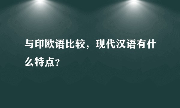 与印欧语比较，现代汉语有什么特点？