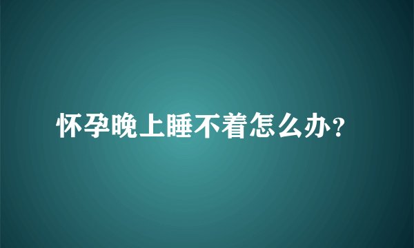 怀孕晚上睡不着怎么办？