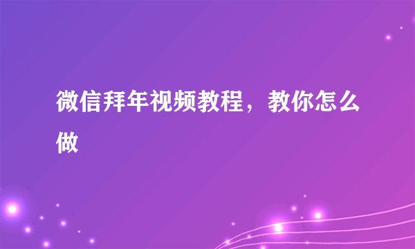 微信拜年视频教程，教你怎么做