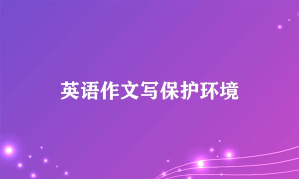 英语作文写保护环境