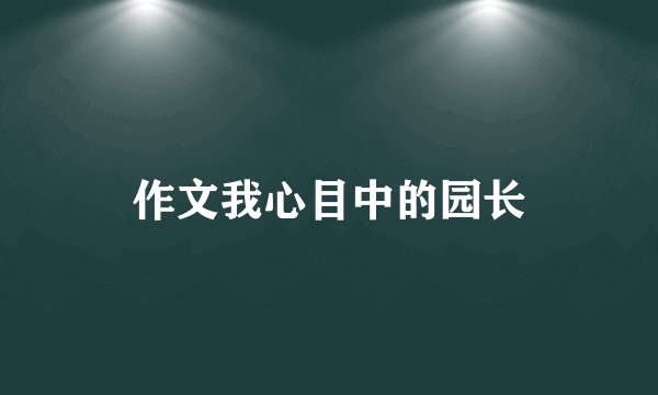 作文我心目中的园长
