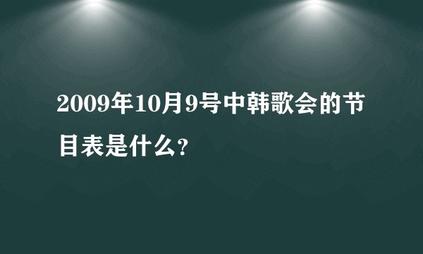 2009年10月9号中韩歌会的节目表是什么？
