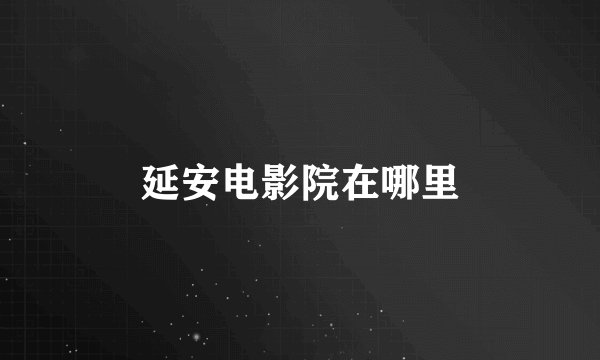 延安电影院在哪里