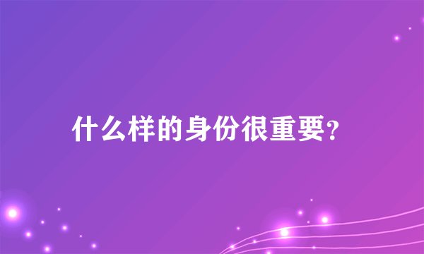 什么样的身份很重要？