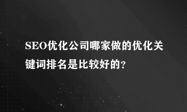 SEO优化公司哪家做的优化关键词排名是比较好的？
