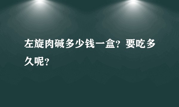 左旋肉碱多少钱一盒?要吃多久呢?