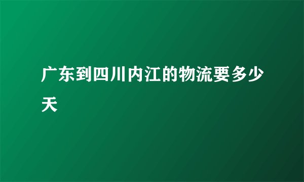 广东到四川内江的物流要多少天