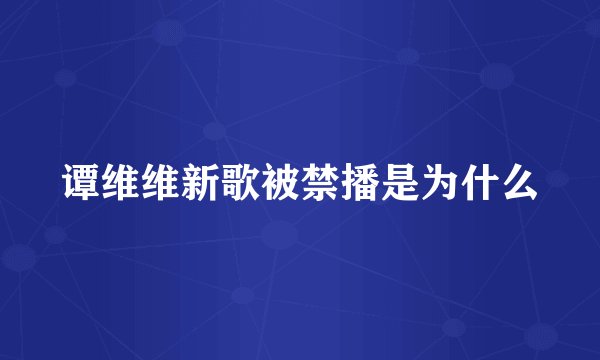 谭维维新歌被禁播是为什么