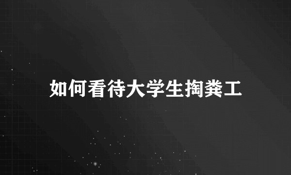 如何看待大学生掏粪工