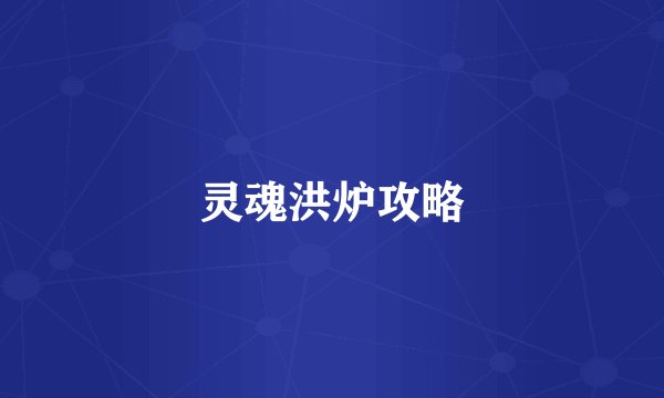 灵魂洪炉攻略