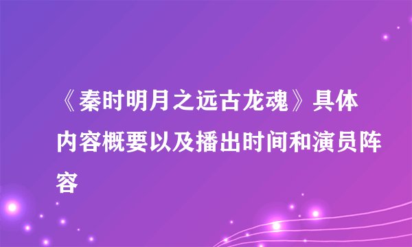 《秦时明月之远古龙魂》具体内容概要以及播出时间和演员阵容
