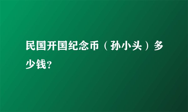 民国开国纪念币（孙小头）多少钱？