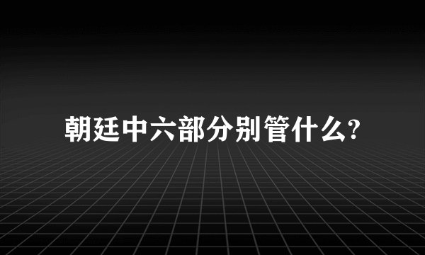 朝廷中六部分别管什么?