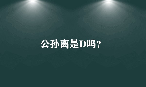 公孙离是D吗？