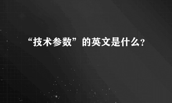 “技术参数”的英文是什么?