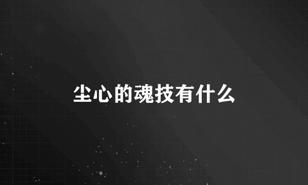 尘心的魂技有什么