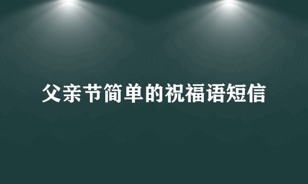 父亲节简单的祝福语短信