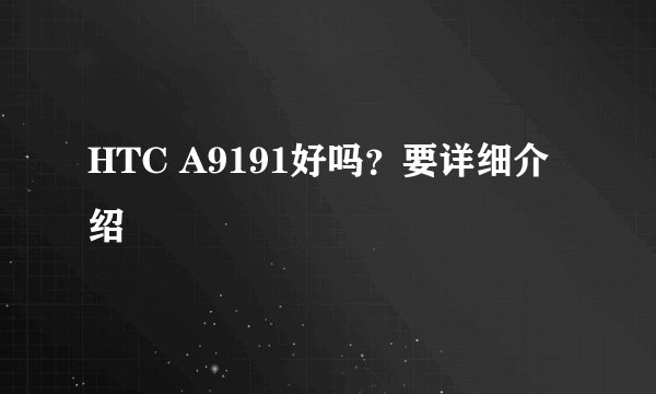 HTC A9191好吗？要详细介绍