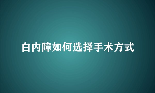 白内障如何选择手术方式