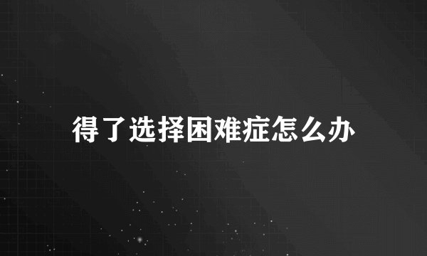 得了选择困难症怎么办