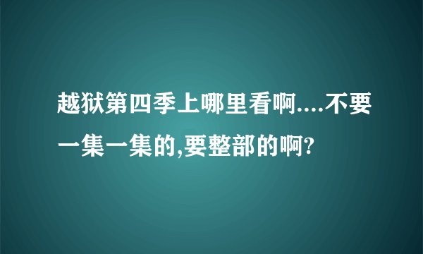 越狱第四季上哪里看啊....不要一集一集的,要整部的啊?