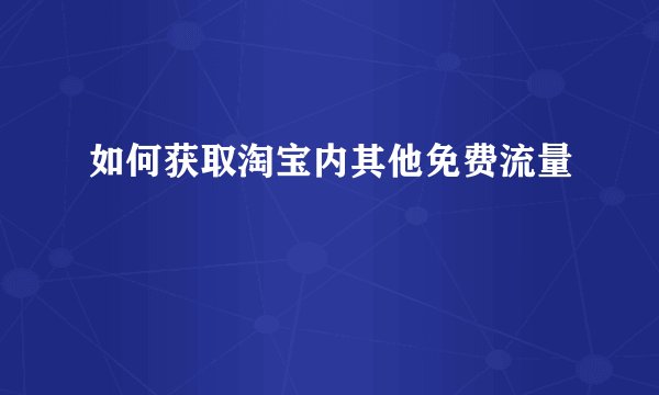 如何获取淘宝内其他免费流量