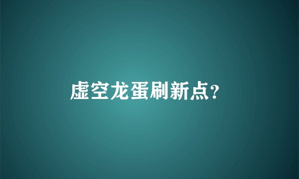 虚空龙蛋刷新点？