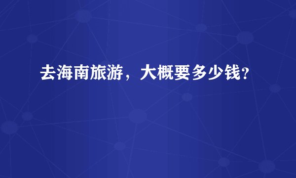 去海南旅游,大概要多少钱?