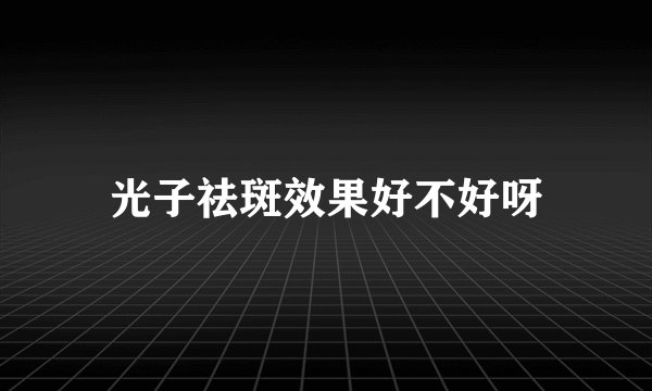 光子祛斑效果好不好呀
