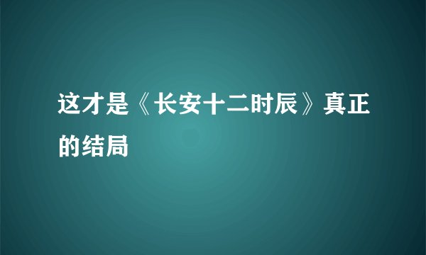 这才是《长安十二时辰》真正的结局
